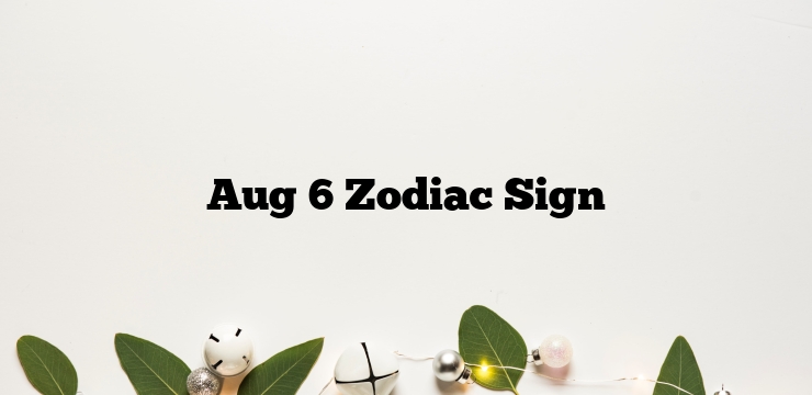 Aug 6 Zodiac Sign