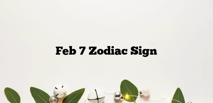 Feb 7 Zodiac Sign