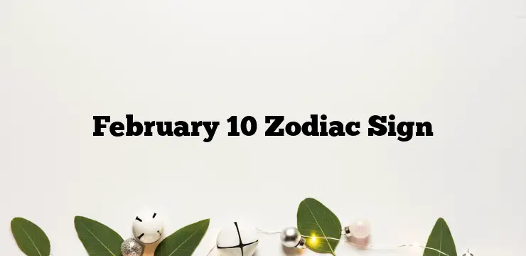 February 10 Zodiac Sign