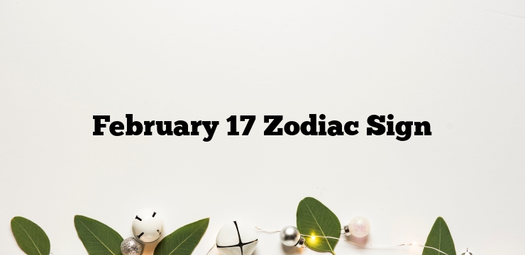 February 17 Zodiac Sign