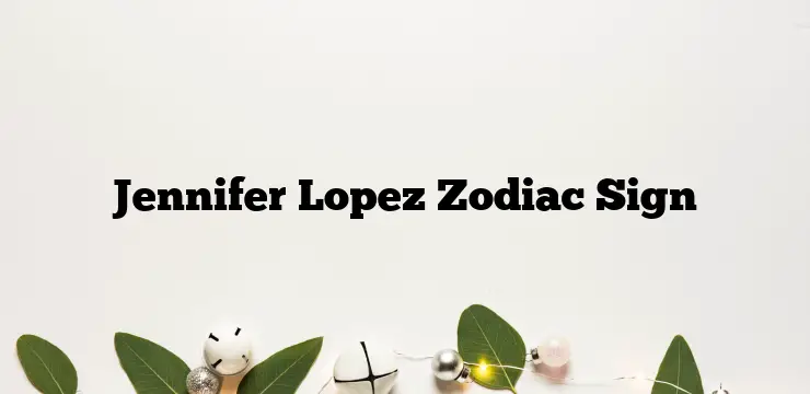 Jennifer Lopez Zodiac Sign
