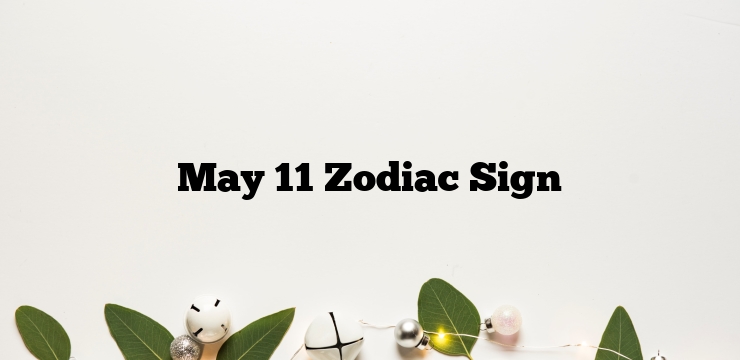 May 11 Zodiac Sign