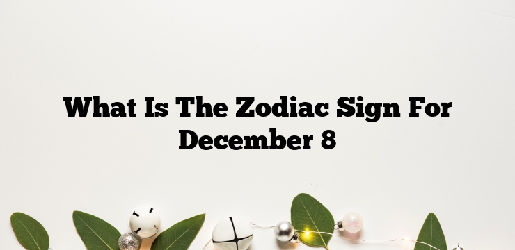 What Is The Zodiac Sign For December 8