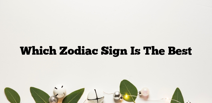 Which Zodiac Sign Is The Best