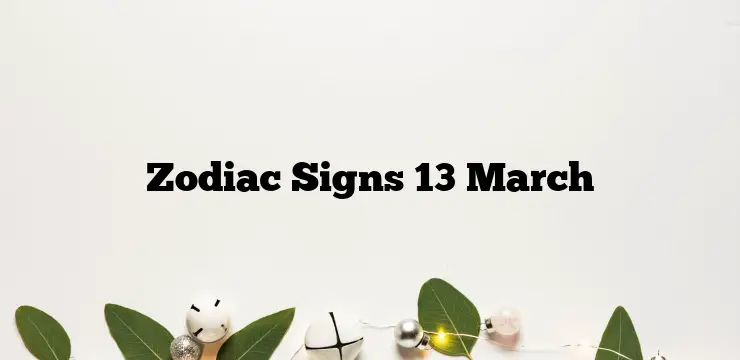 Zodiac Signs 13 March