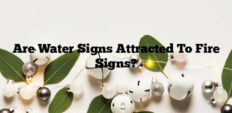 Are Water Signs Attracted To Fire Signs?