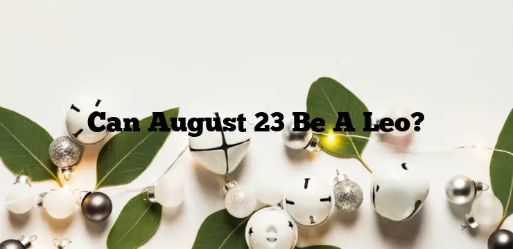 Can August 23 Be A Leo?