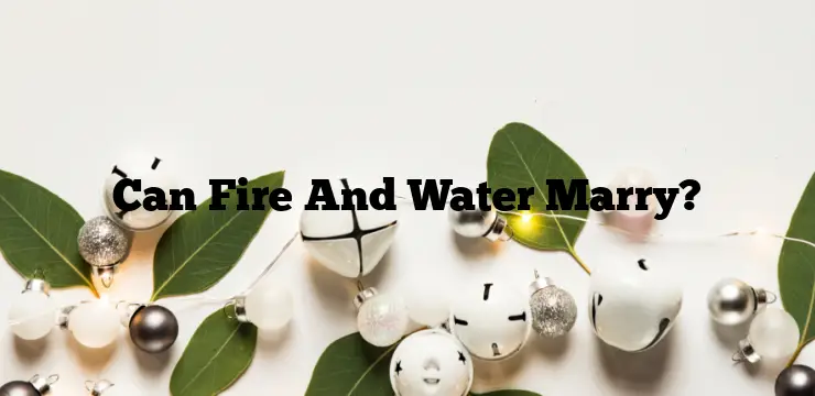 Can Fire And Water Marry?