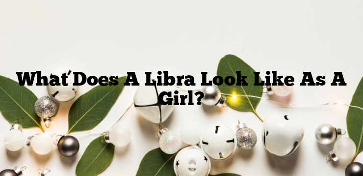 What Does A Libra Look Like As A Girl?
