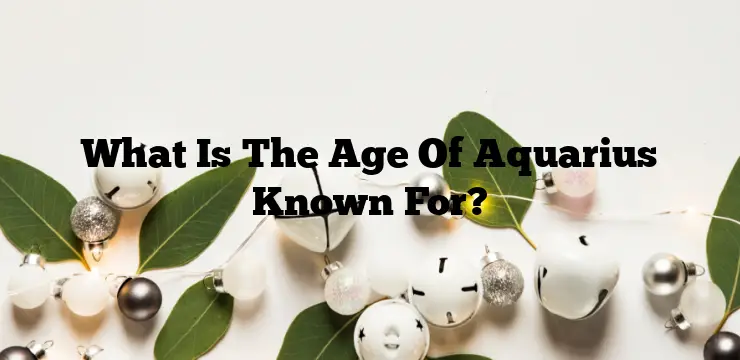 What Is The Age Of Aquarius Known For?