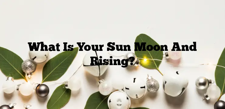 What Is Your Sun Moon And Rising?