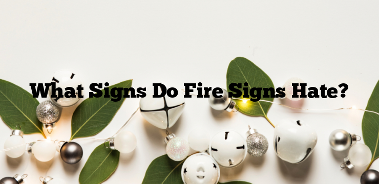 What Signs Do Fire Signs Hate?
