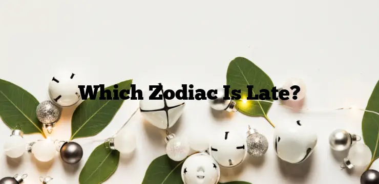 Which Zodiac Is Late?