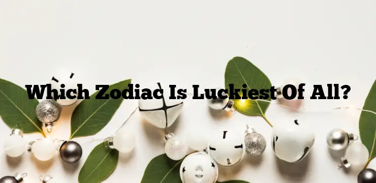 Which Zodiac Is Luckiest Of All?