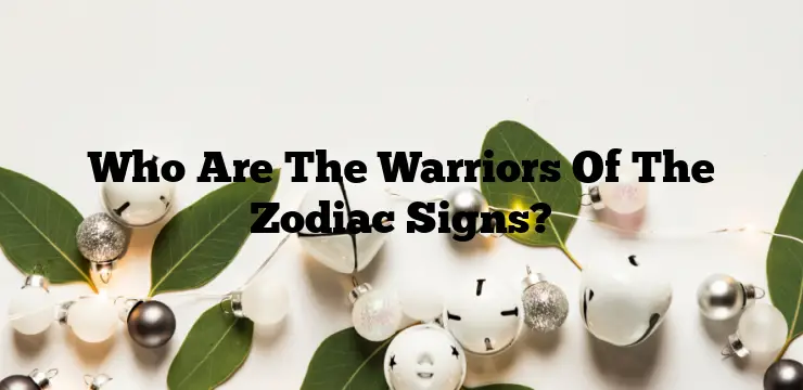 Who Are The Warriors Of The Zodiac Signs?