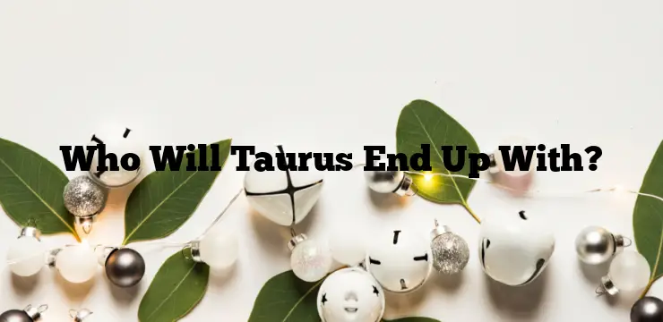 Who Will Taurus End Up With?
